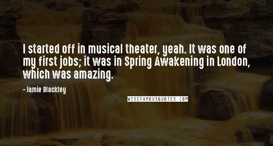 Jamie Blackley Quotes: I started off in musical theater, yeah. It was one of my first jobs; it was in Spring Awakening in London, which was amazing.
