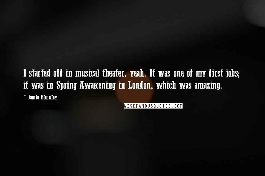 Jamie Blackley Quotes: I started off in musical theater, yeah. It was one of my first jobs; it was in Spring Awakening in London, which was amazing.