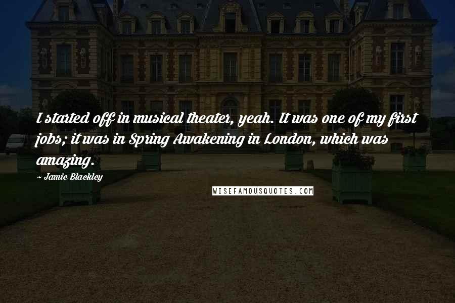 Jamie Blackley Quotes: I started off in musical theater, yeah. It was one of my first jobs; it was in Spring Awakening in London, which was amazing.