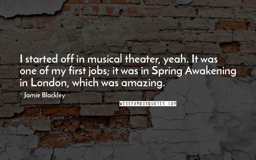 Jamie Blackley Quotes: I started off in musical theater, yeah. It was one of my first jobs; it was in Spring Awakening in London, which was amazing.