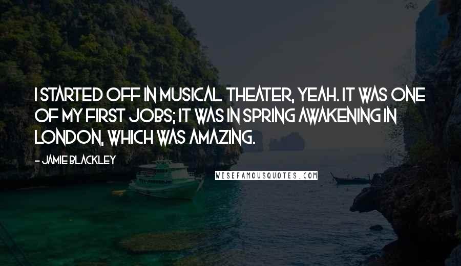 Jamie Blackley Quotes: I started off in musical theater, yeah. It was one of my first jobs; it was in Spring Awakening in London, which was amazing.