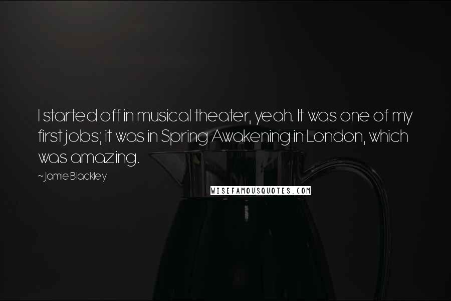 Jamie Blackley Quotes: I started off in musical theater, yeah. It was one of my first jobs; it was in Spring Awakening in London, which was amazing.