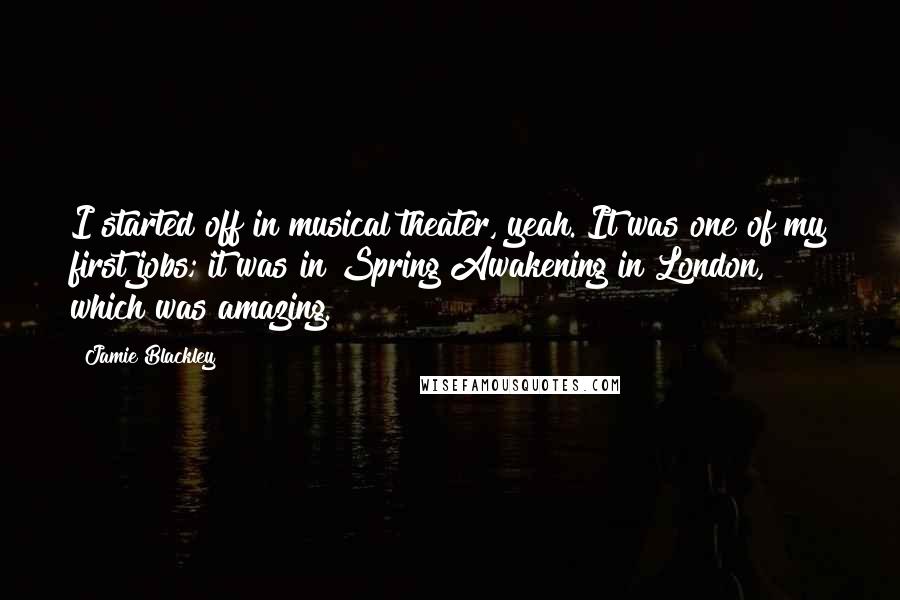 Jamie Blackley Quotes: I started off in musical theater, yeah. It was one of my first jobs; it was in Spring Awakening in London, which was amazing.