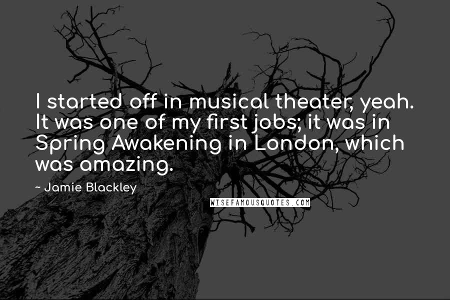 Jamie Blackley Quotes: I started off in musical theater, yeah. It was one of my first jobs; it was in Spring Awakening in London, which was amazing.