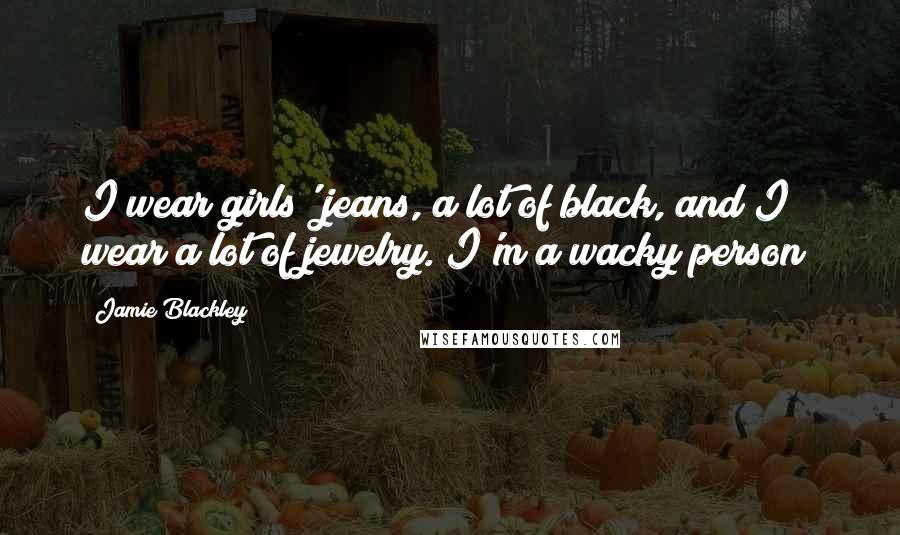 Jamie Blackley Quotes: I wear girls' jeans, a lot of black, and I wear a lot of jewelry. I'm a wacky person!