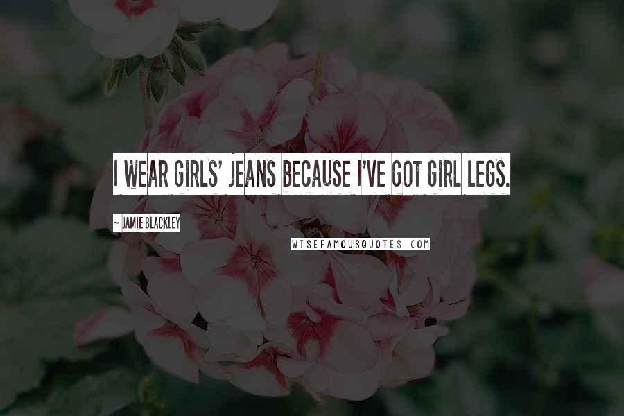 Jamie Blackley Quotes: I wear girls' jeans because I've got girl legs.