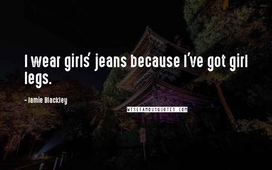 Jamie Blackley Quotes: I wear girls' jeans because I've got girl legs.