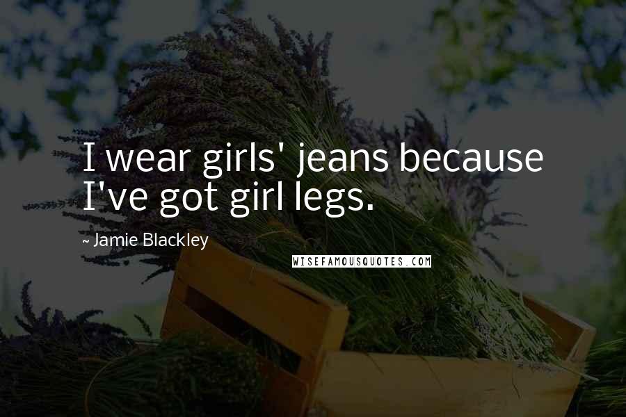 Jamie Blackley Quotes: I wear girls' jeans because I've got girl legs.
