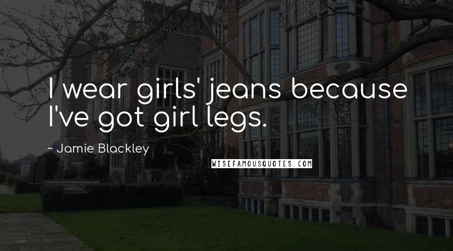 Jamie Blackley Quotes: I wear girls' jeans because I've got girl legs.