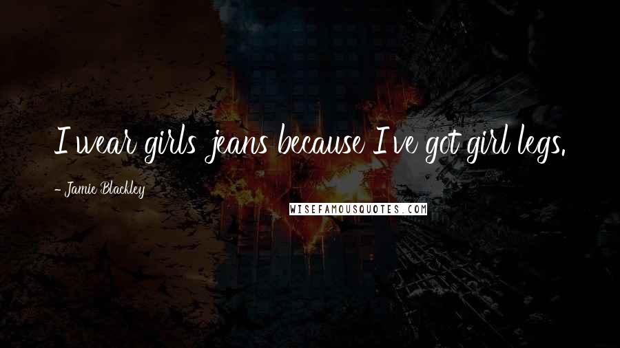 Jamie Blackley Quotes: I wear girls' jeans because I've got girl legs.