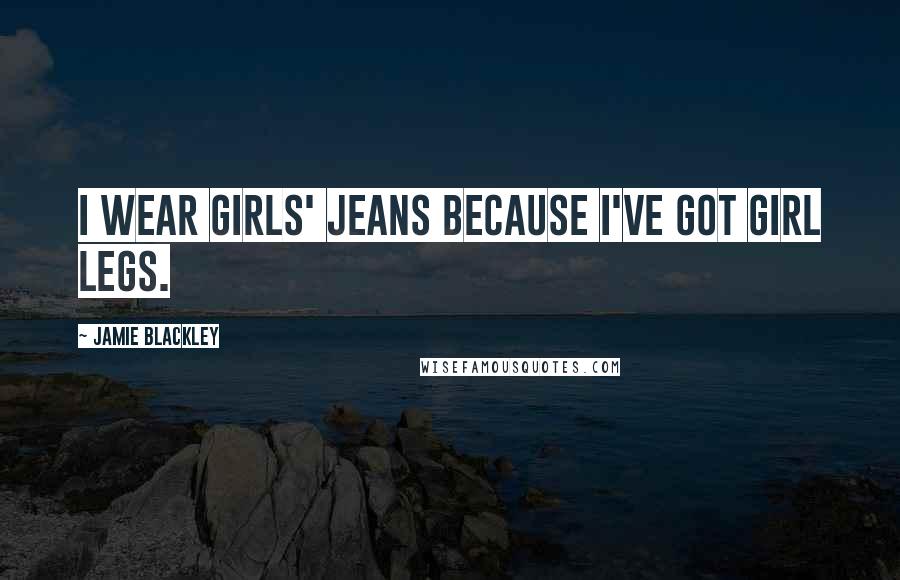 Jamie Blackley Quotes: I wear girls' jeans because I've got girl legs.
