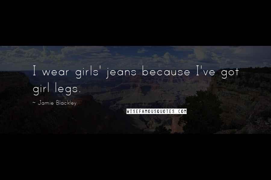 Jamie Blackley Quotes: I wear girls' jeans because I've got girl legs.
