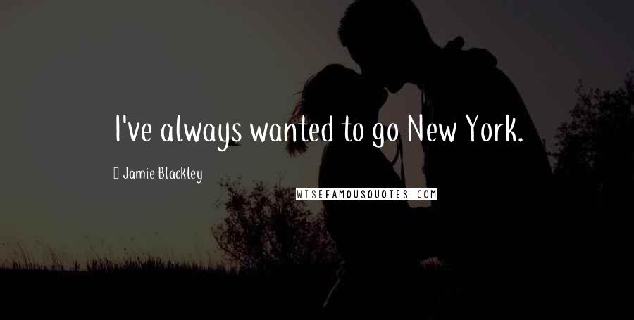 Jamie Blackley Quotes: I've always wanted to go New York.