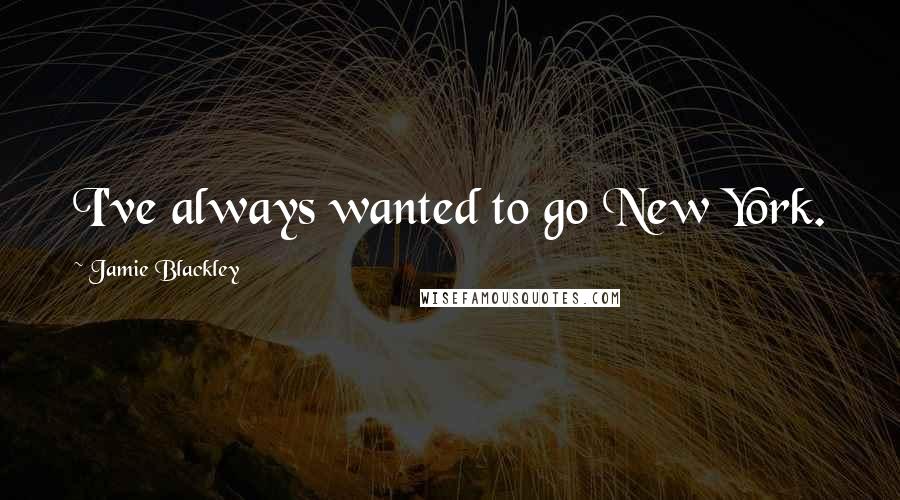 Jamie Blackley Quotes: I've always wanted to go New York.