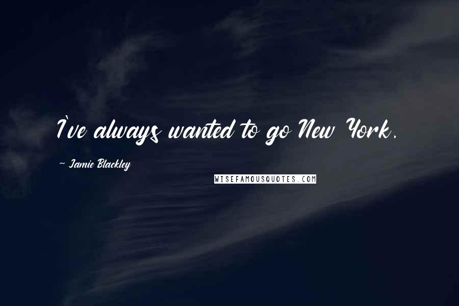 Jamie Blackley Quotes: I've always wanted to go New York.