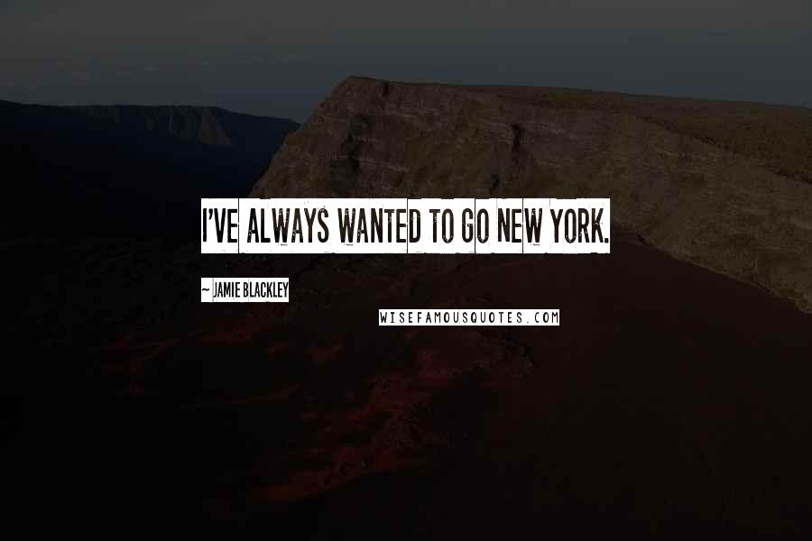 Jamie Blackley Quotes: I've always wanted to go New York.