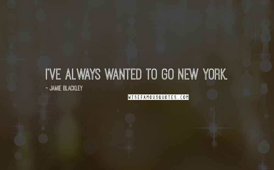 Jamie Blackley Quotes: I've always wanted to go New York.