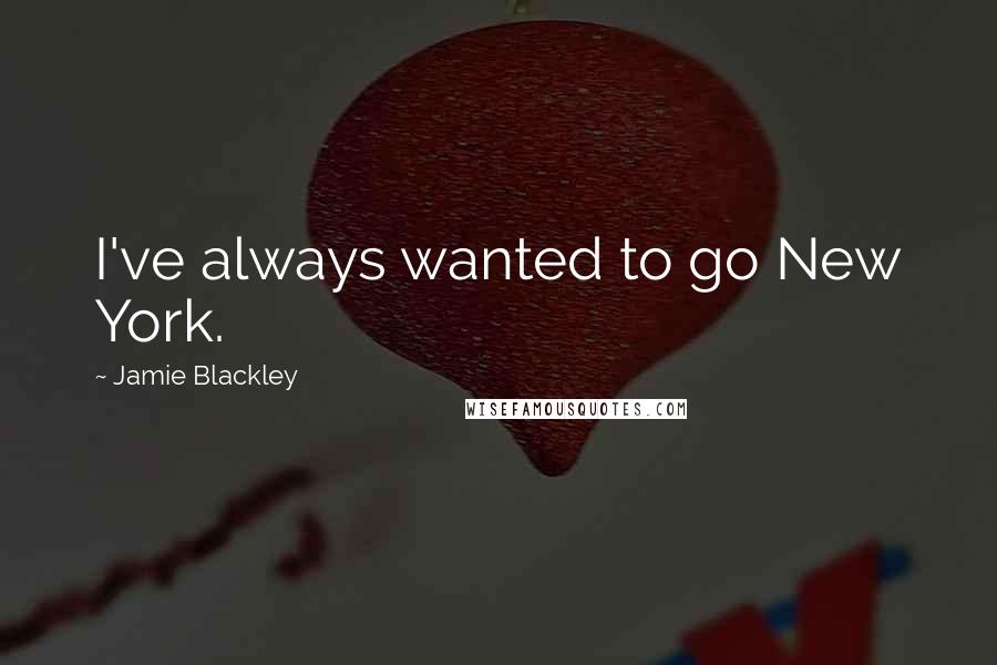 Jamie Blackley Quotes: I've always wanted to go New York.