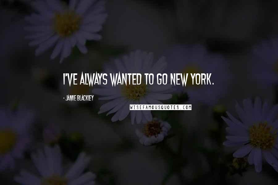 Jamie Blackley Quotes: I've always wanted to go New York.