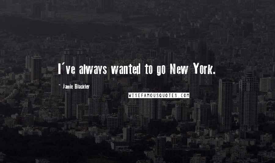 Jamie Blackley Quotes: I've always wanted to go New York.