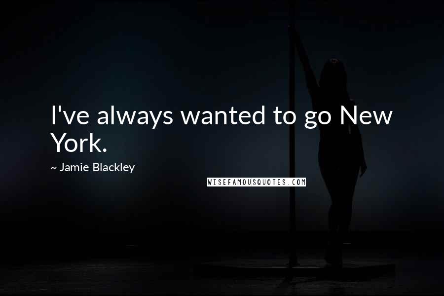 Jamie Blackley Quotes: I've always wanted to go New York.