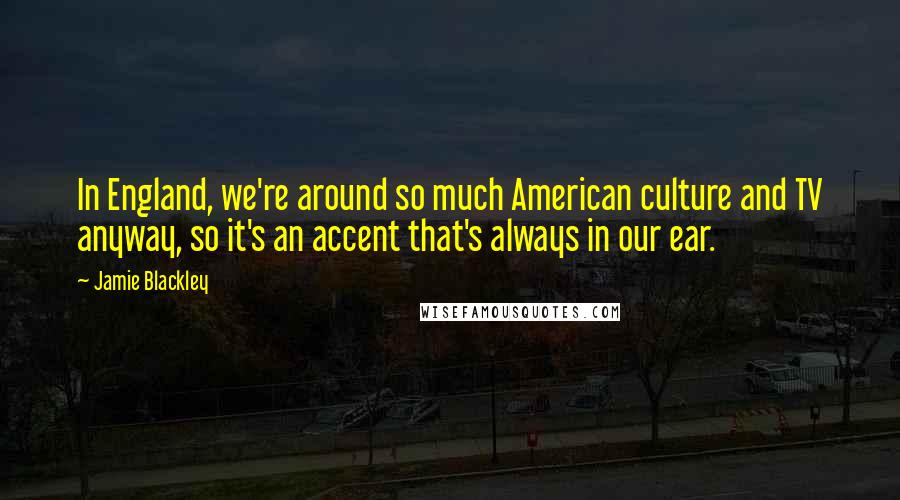 Jamie Blackley Quotes: In England, we're around so much American culture and TV anyway, so it's an accent that's always in our ear.