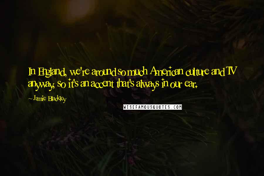Jamie Blackley Quotes: In England, we're around so much American culture and TV anyway, so it's an accent that's always in our ear.