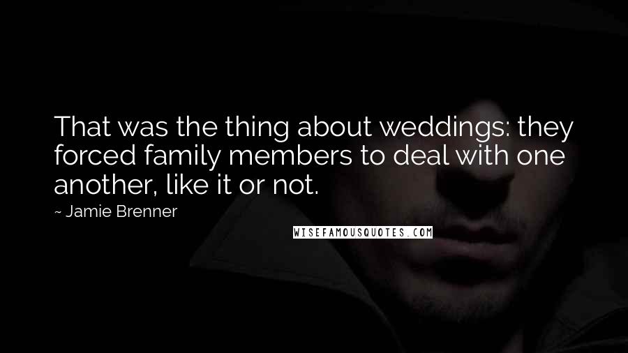 Jamie Brenner Quotes: That was the thing about weddings: they forced family members to deal with one another, like it or not.