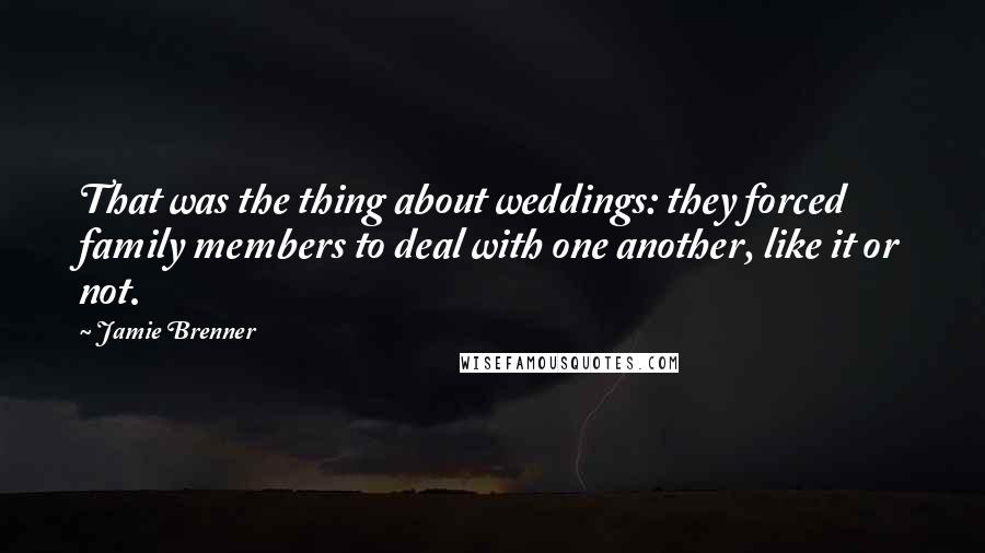 Jamie Brenner Quotes: That was the thing about weddings: they forced family members to deal with one another, like it or not.