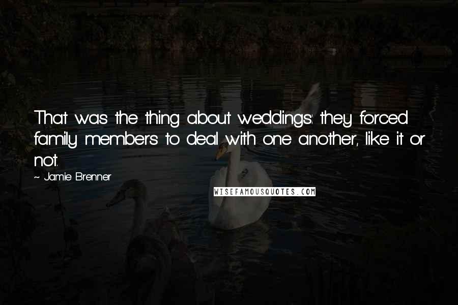 Jamie Brenner Quotes: That was the thing about weddings: they forced family members to deal with one another, like it or not.