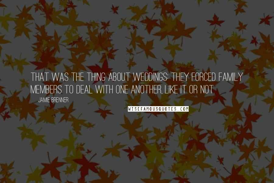 Jamie Brenner Quotes: That was the thing about weddings: they forced family members to deal with one another, like it or not.