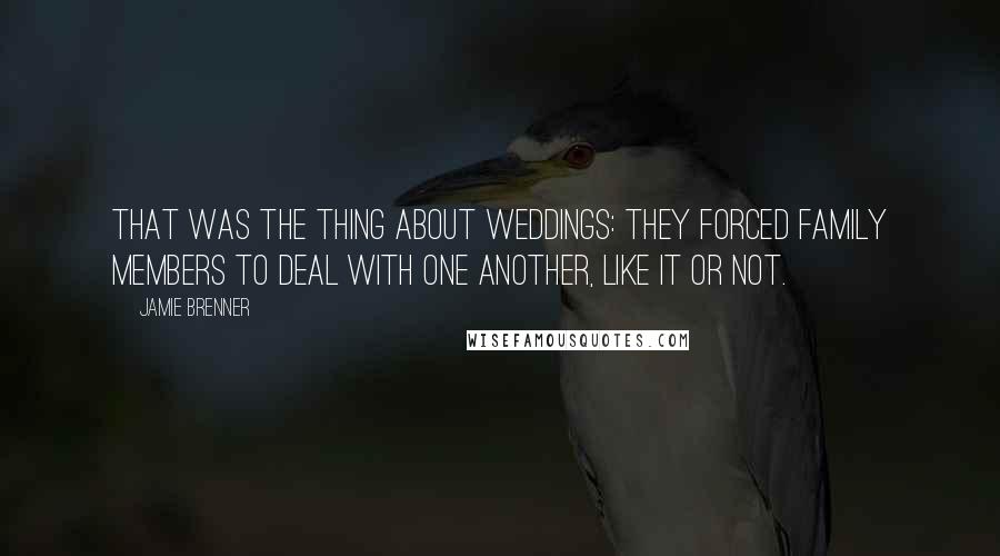 Jamie Brenner Quotes: That was the thing about weddings: they forced family members to deal with one another, like it or not.