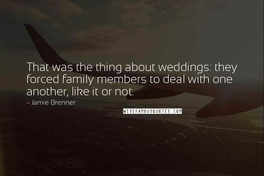 Jamie Brenner Quotes: That was the thing about weddings: they forced family members to deal with one another, like it or not.