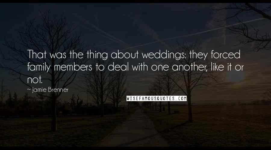 Jamie Brenner Quotes: That was the thing about weddings: they forced family members to deal with one another, like it or not.