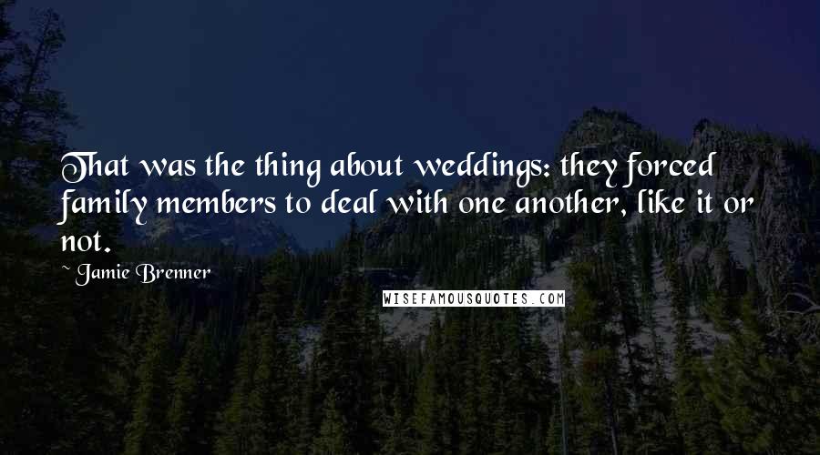 Jamie Brenner Quotes: That was the thing about weddings: they forced family members to deal with one another, like it or not.