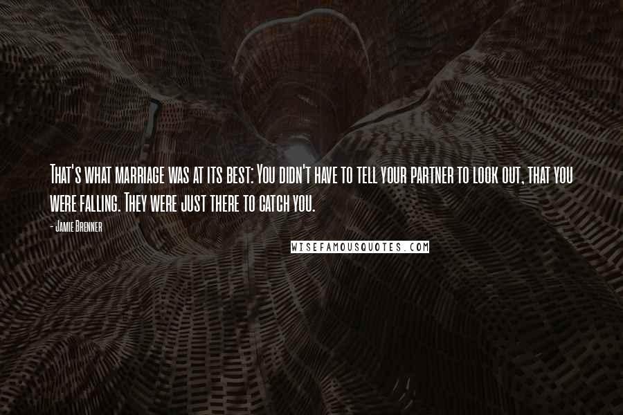 Jamie Brenner Quotes: That's what marriage was at its best: You didn't have to tell your partner to look out, that you were falling. They were just there to catch you.