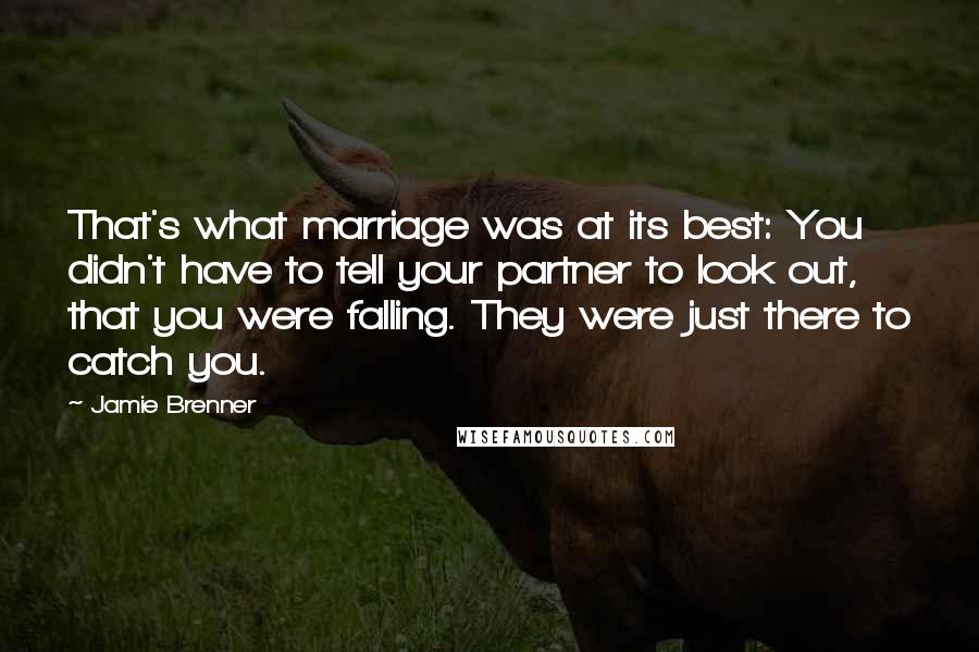 Jamie Brenner Quotes: That's what marriage was at its best: You didn't have to tell your partner to look out, that you were falling. They were just there to catch you.