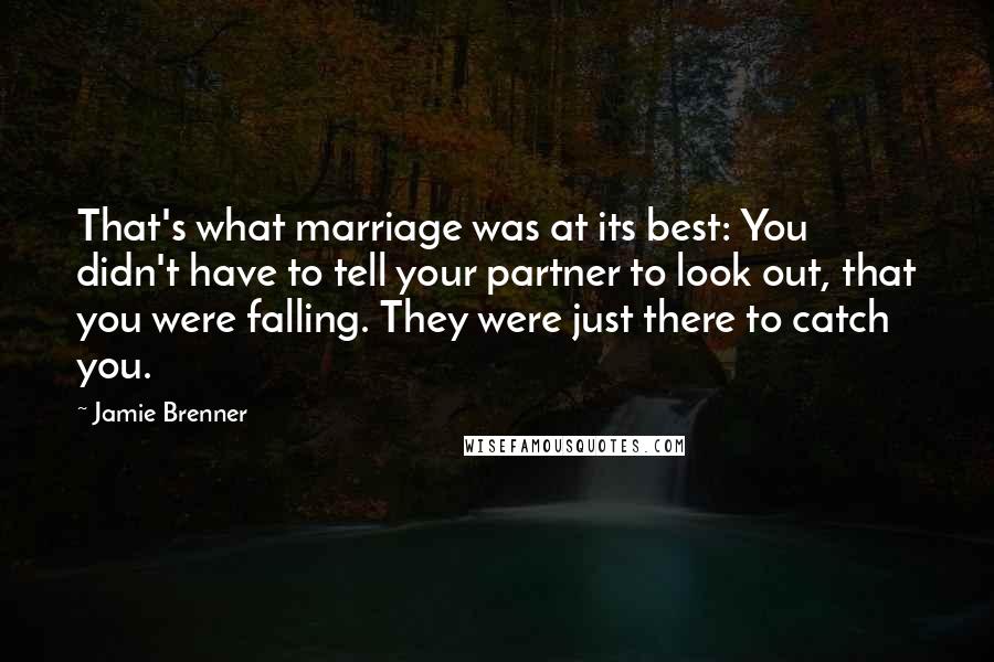 Jamie Brenner Quotes: That's what marriage was at its best: You didn't have to tell your partner to look out, that you were falling. They were just there to catch you.
