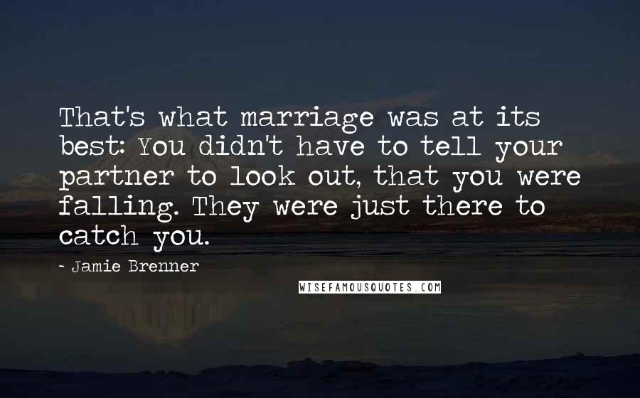 Jamie Brenner Quotes: That's what marriage was at its best: You didn't have to tell your partner to look out, that you were falling. They were just there to catch you.