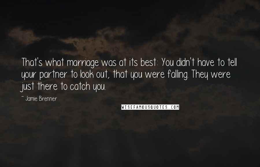 Jamie Brenner Quotes: That's what marriage was at its best: You didn't have to tell your partner to look out, that you were falling. They were just there to catch you.