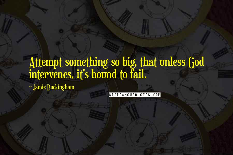 Jamie Buckingham Quotes: Attempt something so big, that unless God intervenes, it's bound to fail.