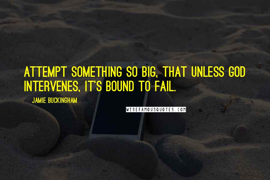 Jamie Buckingham Quotes: Attempt something so big, that unless God intervenes, it's bound to fail.