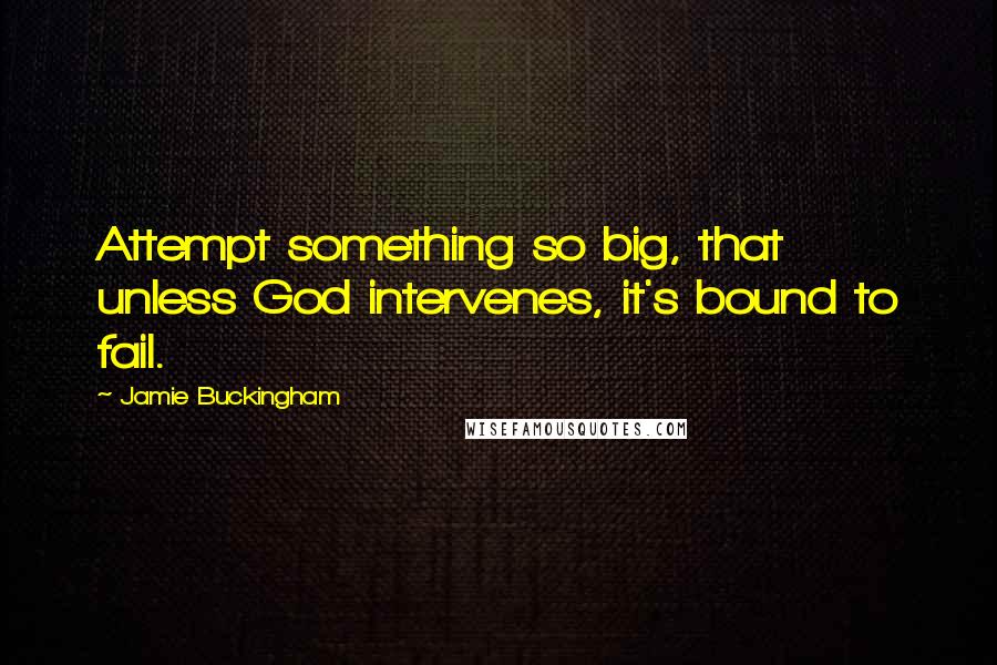 Jamie Buckingham Quotes: Attempt something so big, that unless God intervenes, it's bound to fail.