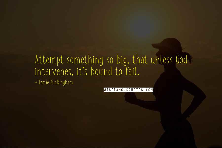 Jamie Buckingham Quotes: Attempt something so big, that unless God intervenes, it's bound to fail.