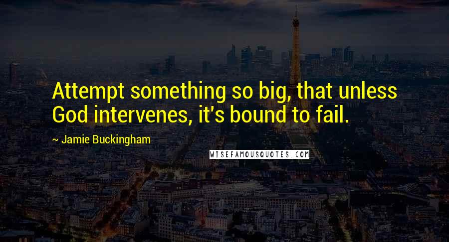 Jamie Buckingham Quotes: Attempt something so big, that unless God intervenes, it's bound to fail.