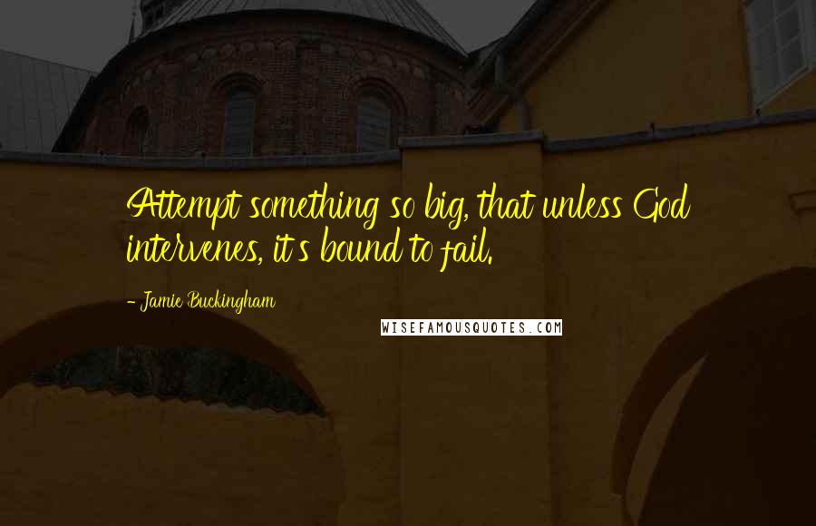 Jamie Buckingham Quotes: Attempt something so big, that unless God intervenes, it's bound to fail.