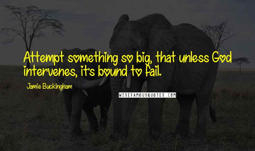 Jamie Buckingham Quotes: Attempt something so big, that unless God intervenes, it's bound to fail.
