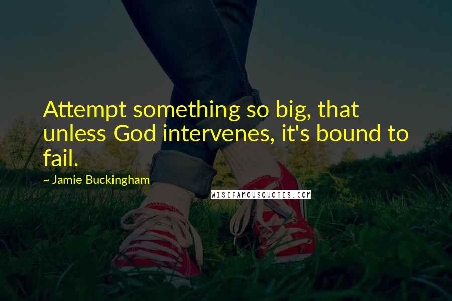 Jamie Buckingham Quotes: Attempt something so big, that unless God intervenes, it's bound to fail.