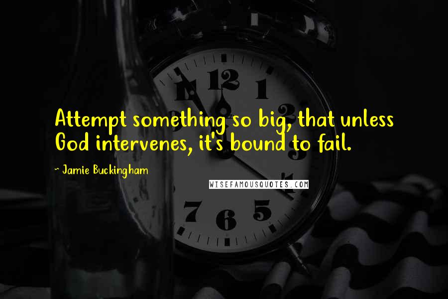 Jamie Buckingham Quotes: Attempt something so big, that unless God intervenes, it's bound to fail.