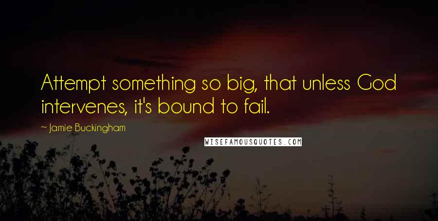 Jamie Buckingham Quotes: Attempt something so big, that unless God intervenes, it's bound to fail.